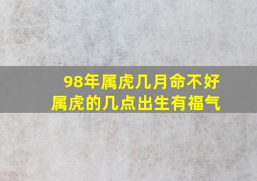 98年属虎几月命不好 属虎的几点出生有福气